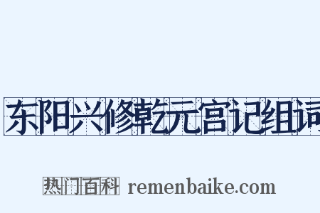 东阳兴修乾元宫记组词是什么意思的图片